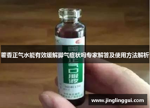 藿香正气水能有效缓解脚气症状吗专家解答及使用方法解析